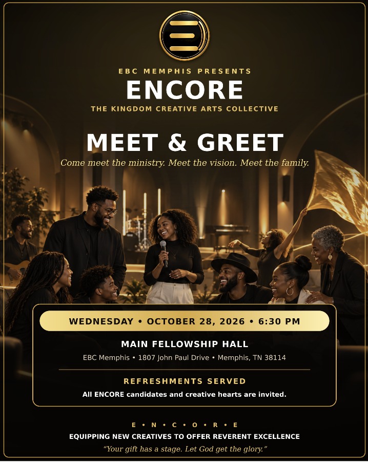 EBC Memphis presents ENCORE, the Kingdom Creative Arts Collective. Meet and Greet. Come meet the ministry, meet the vision, meet the family. Wednesday, October 28, 2026 at 6:30 PM in the Main Fellowship Hall, EBC Memphis, 1807 John Paul Drive, Memphis, Tennessee 38114. Refreshments served. All ENCORE candidates and creative hearts are invited. Equipping new creatives to offer reverent excellence. Your gift has a stage. Let God get the glory.
